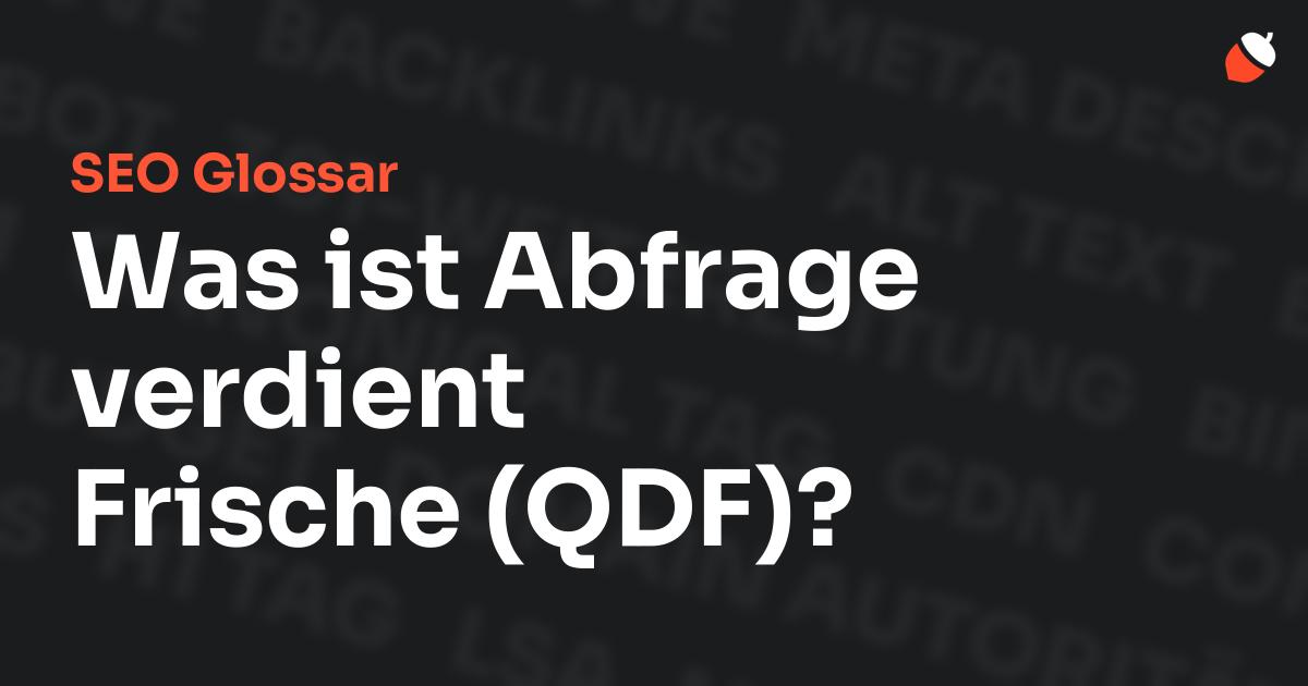 Das Bild zeigt den Titel „SEO Glossar: Was ist Abfrage verdient Frische (QDF)?“ vor einem dunklen Hintergrund mit verblassten Begriffen aus dem Bereich SEO, wie „Backlinks“, „Alt Text“ und „Meta Description“. Oben rechts befindet sich ein minimalistisches Eichel-Symbol – das Logo von Musnuss™ – der Marketing Agentur von Dmitry Dugarev.