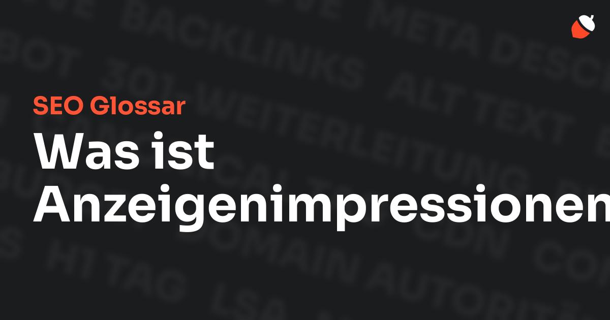 Das Bild zeigt den Titel „SEO Glossar: Was ist Anzeigenimpressionen?“ vor einem dunklen Hintergrund mit verblassten Begriffen aus dem Bereich SEO, wie „Backlinks“, „Alt Text“ und „Meta Description“. Oben rechts befindet sich ein minimalistisches Eichel-Symbol – das Logo von Musnuss™ – der Marketing Agentur von Dmitry Dugarev.