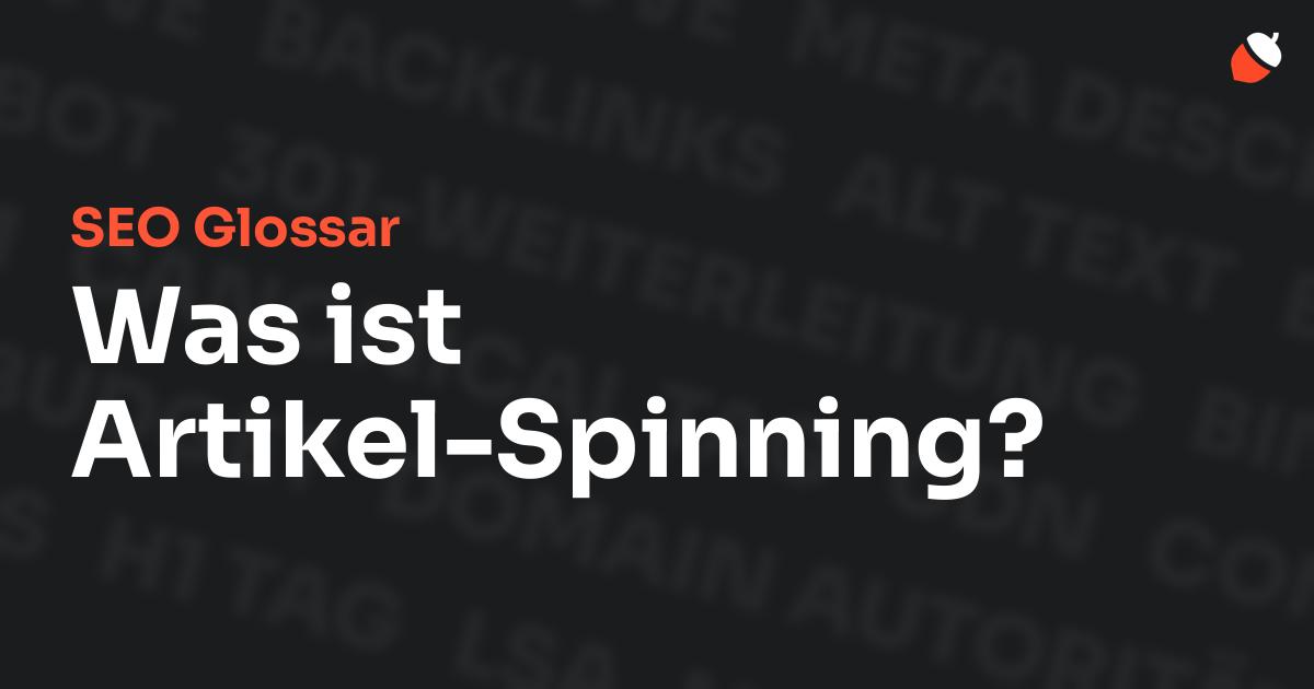 Das Bild zeigt den Titel „SEO Glossar: Was ist Artikel-Spinning?“ vor einem dunklen Hintergrund mit verblassten Begriffen aus dem Bereich SEO, wie „Backlinks“, „Alt Text“ und „Meta Description“. Oben rechts befindet sich ein minimalistisches Eichel-Symbol – das Logo von Musnuss™ – der Marketing Agentur von Dmitry Dugarev.