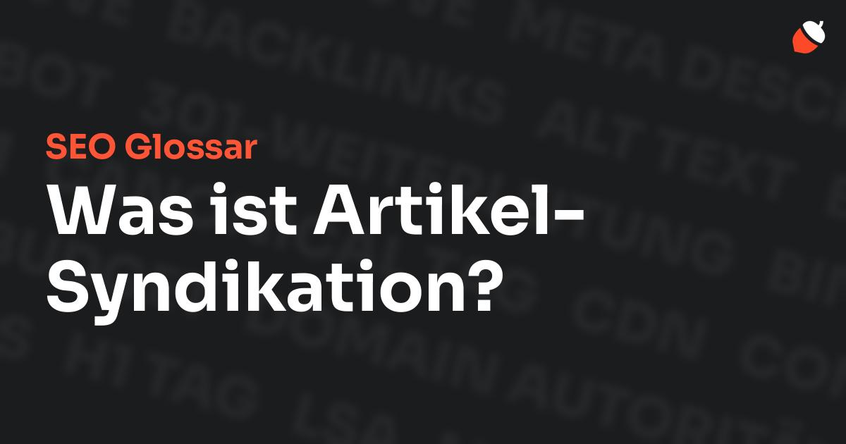 Das Bild zeigt den Titel „SEO Glossar: Was ist Artikel-Syndikation?“ vor einem dunklen Hintergrund mit verblassten Begriffen aus dem Bereich SEO, wie „Backlinks“, „Alt Text“ und „Meta Description“. Oben rechts befindet sich ein minimalistisches Eichel-Symbol – das Logo von Musnuss™ – der Marketing Agentur von Dmitry Dugarev.