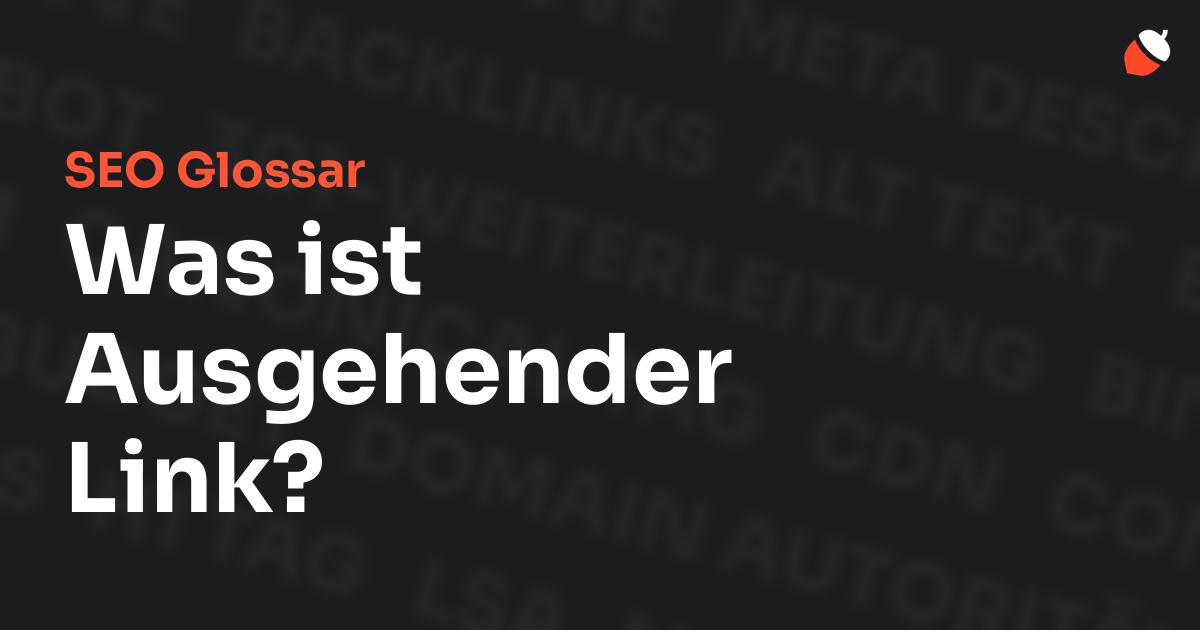 Das Bild zeigt den Titel „SEO Glossar: Was ist Ausgehender Link?“ vor einem dunklen Hintergrund mit verblassten Begriffen aus dem Bereich SEO, wie „Backlinks“, „Alt Text“ und „Meta Description“. Oben rechts befindet sich ein minimalistisches Eichel-Symbol – das Logo von Musnuss™ – der Marketing Agentur von Dmitry Dugarev.