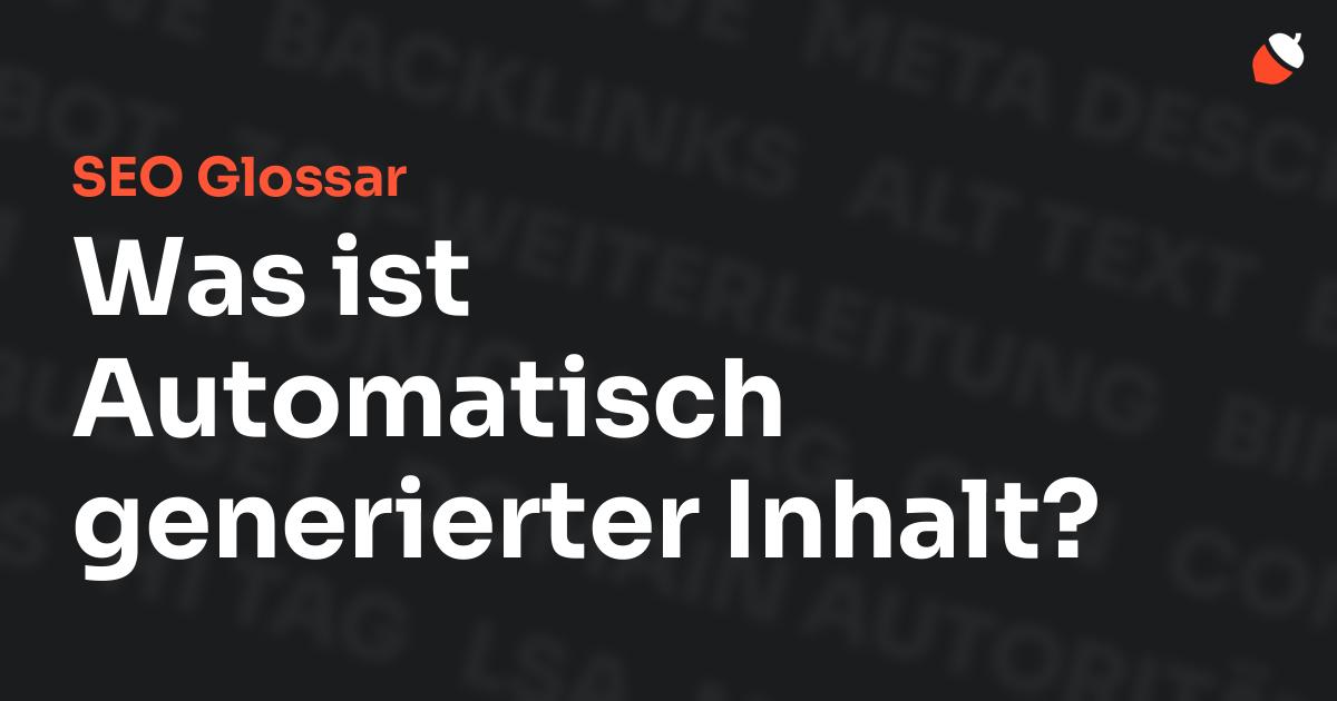 Das Bild zeigt den Titel „SEO Glossar: Was ist Automatisch generierter Inhalt?“ vor einem dunklen Hintergrund mit verblassten Begriffen aus dem Bereich SEO, wie „Backlinks“, „Alt Text“ und „Meta Description“. Oben rechts befindet sich ein minimalistisches Eichel-Symbol – das Logo von Musnuss™ – der Marketing Agentur von Dmitry Dugarev.