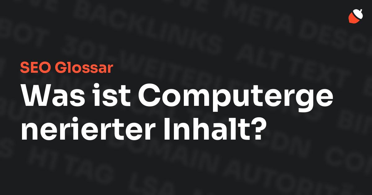 Das Bild zeigt den Titel „SEO Glossar: Was ist Computergenerierter Inhalt?“ vor einem dunklen Hintergrund mit verblassten Begriffen aus dem Bereich SEO, wie „Backlinks“, „Alt Text“ und „Meta Description“. Oben rechts befindet sich ein minimalistisches Eichel-Symbol – das Logo von Musnuss™ – der Marketing Agentur von Dmitry Dugarev.