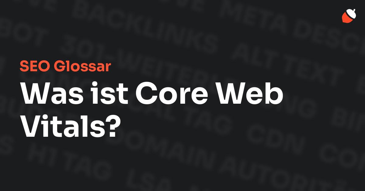 Das Bild zeigt den Titel „SEO Glossar: Was ist Core Web Vitals?“ vor einem dunklen Hintergrund mit verblassten Begriffen aus dem Bereich SEO, wie „Backlinks“, „Alt Text“ und „Meta Description“. Oben rechts befindet sich ein minimalistisches Eichel-Symbol – das Logo von Musnuss™ – der Marketing Agentur von Dmitry Dugarev.