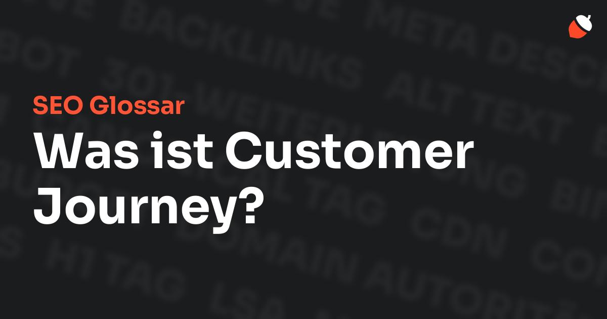 Das Bild zeigt den Titel „SEO Glossar: Was ist Customer Journey?“ vor einem dunklen Hintergrund mit verblassten Begriffen aus dem Bereich SEO, wie „Backlinks“, „Alt Text“ und „Meta Description“. Oben rechts befindet sich ein minimalistisches Eichel-Symbol – das Logo von Musnuss™ – der Marketing Agentur von Dmitry Dugarev.