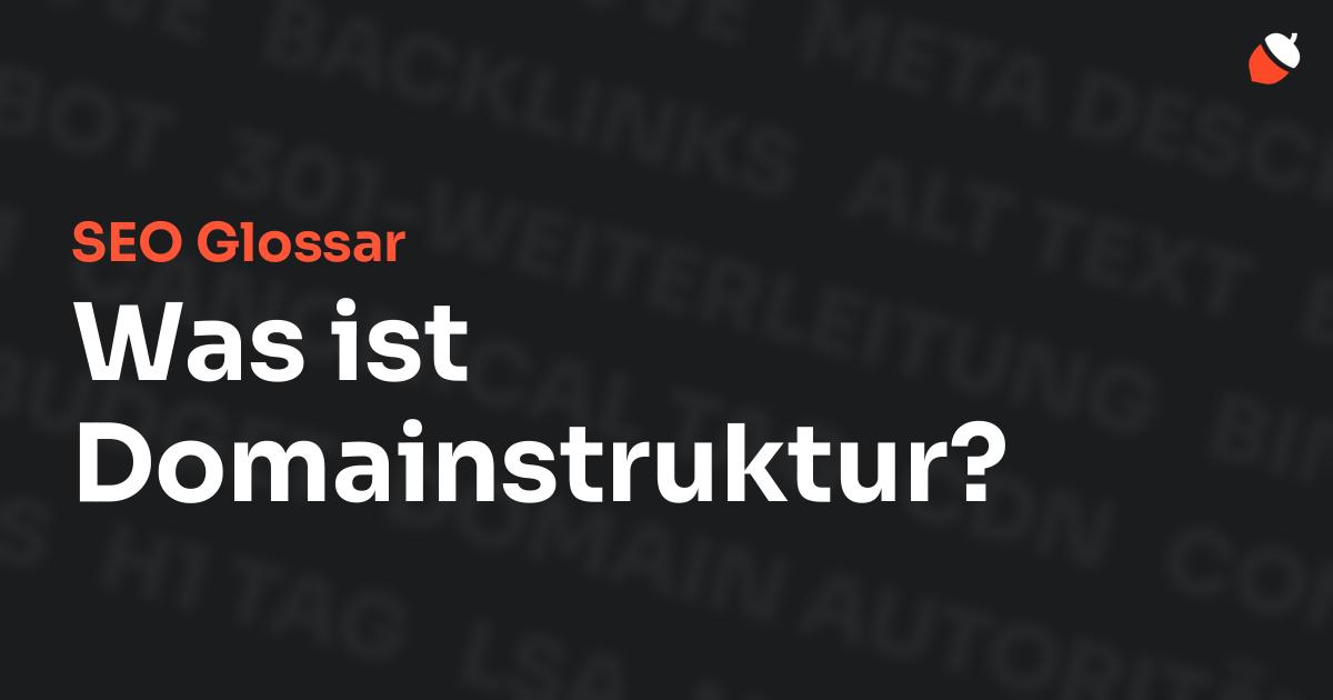 Das Bild zeigt den Titel „SEO Glossar: Was ist Domainstruktur?“ vor einem dunklen Hintergrund mit verblassten Begriffen aus dem Bereich SEO, wie „Backlinks“, „Alt Text“ und „Meta Description“. Oben rechts befindet sich ein minimalistisches Eichel-Symbol – das Logo von Musnuss™ – der Marketing Agentur von Dmitry Dugarev.