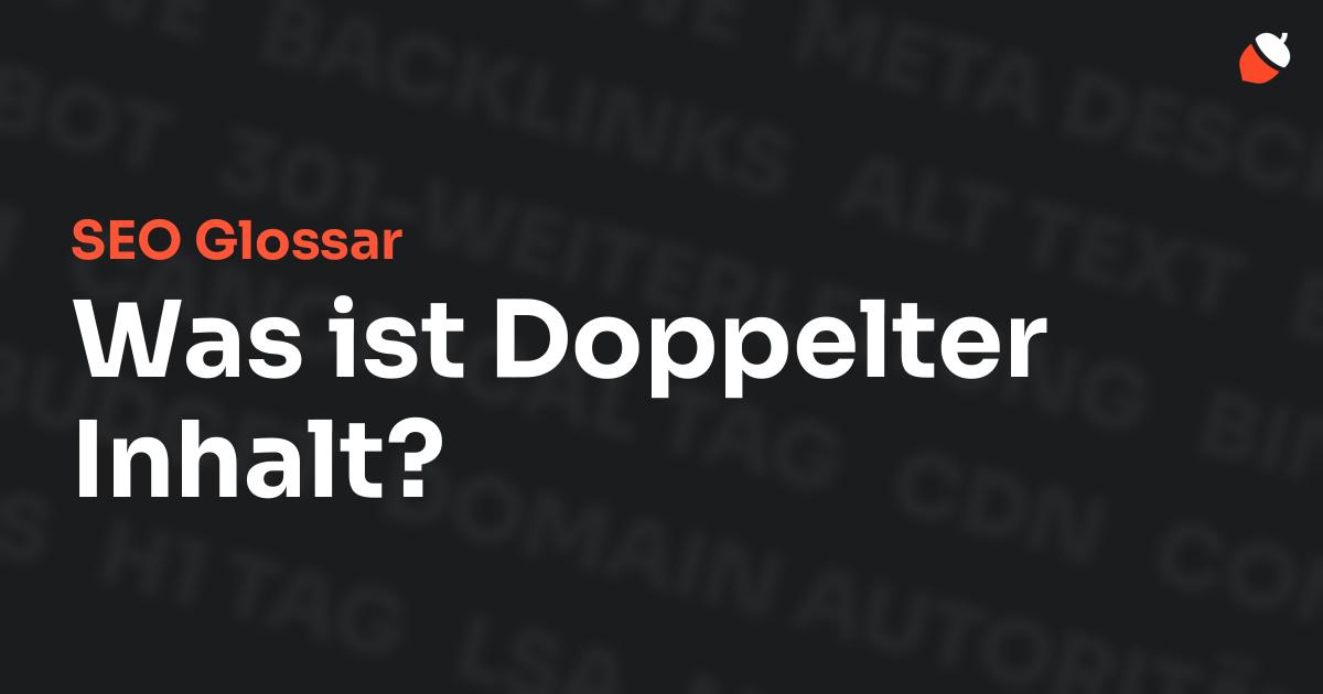 Das Bild zeigt den Titel „SEO Glossar: Was ist Doppelter Inhalt?“ vor einem dunklen Hintergrund mit verblassten Begriffen aus dem Bereich SEO, wie „Backlinks“, „Alt Text“ und „Meta Description“. Oben rechts befindet sich ein minimalistisches Eichel-Symbol – das Logo von Musnuss™ – der Marketing Agentur von Dmitry Dugarev.