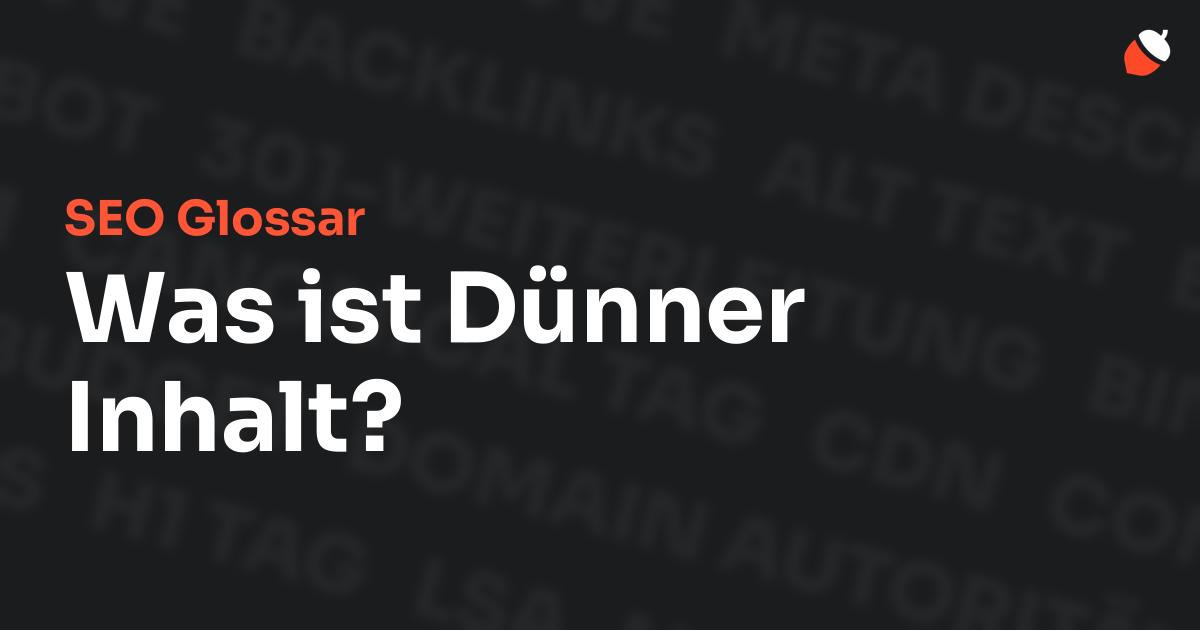 Das Bild zeigt den Titel „SEO Glossar: Was ist Dünner Inhalt?“ vor einem dunklen Hintergrund mit verblassten Begriffen aus dem Bereich SEO, wie „Backlinks“, „Alt Text“ und „Meta Description“. Oben rechts befindet sich ein minimalistisches Eichel-Symbol – das Logo von Musnuss™ – der Marketing Agentur von Dmitry Dugarev.