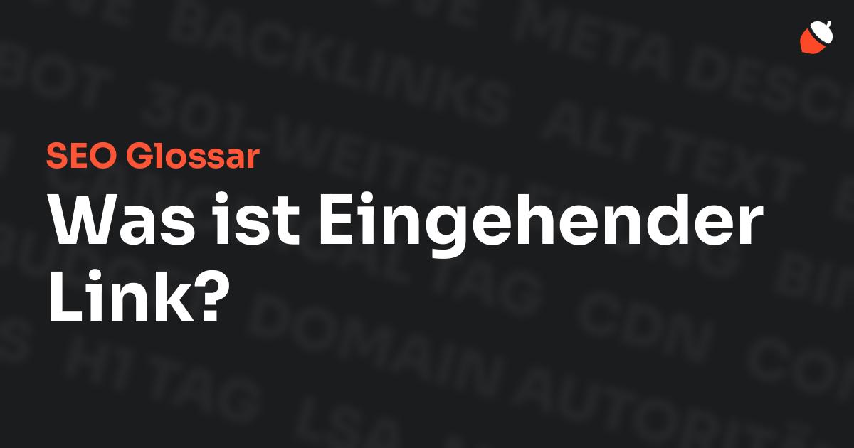 Das Bild zeigt den Titel „SEO Glossar: Was ist Eingehender Link?“ vor einem dunklen Hintergrund mit verblassten Begriffen aus dem Bereich SEO, wie „Backlinks“, „Alt Text“ und „Meta Description“. Oben rechts befindet sich ein minimalistisches Eichel-Symbol – das Logo von Musnuss™ – der Marketing Agentur von Dmitry Dugarev.