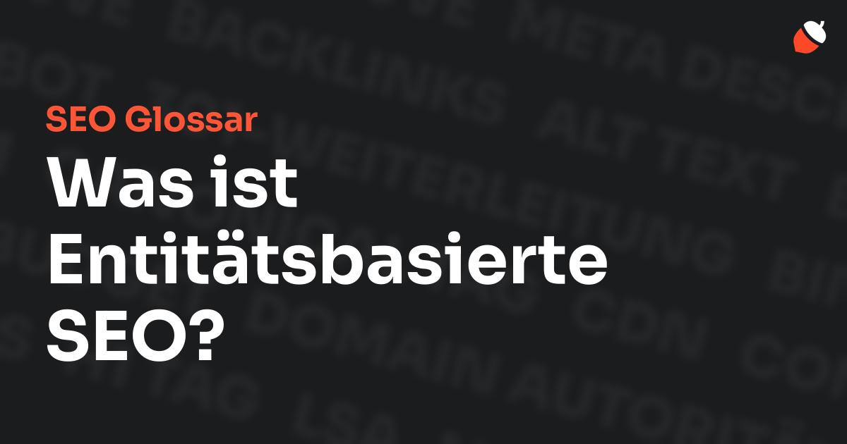 Das Bild zeigt den Titel „SEO Glossar: Was ist Entitätsbasierte SEO?“ vor einem dunklen Hintergrund mit verblassten Begriffen aus dem Bereich SEO, wie „Backlinks“, „Alt Text“ und „Meta Description“. Oben rechts befindet sich ein minimalistisches Eichel-Symbol – das Logo von Musnuss™ – der Marketing Agentur von Dmitry Dugarev.