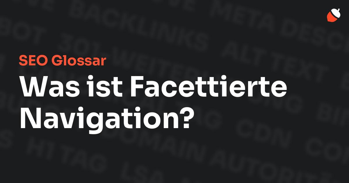 Das Bild zeigt den Titel „SEO Glossar: Was ist Facettierte Navigation?“ vor einem dunklen Hintergrund mit verblassten Begriffen aus dem Bereich SEO, wie „Backlinks“, „Alt Text“ und „Meta Description“. Oben rechts befindet sich ein minimalistisches Eichel-Symbol – das Logo von Musnuss™ – der Marketing Agentur von Dmitry Dugarev.