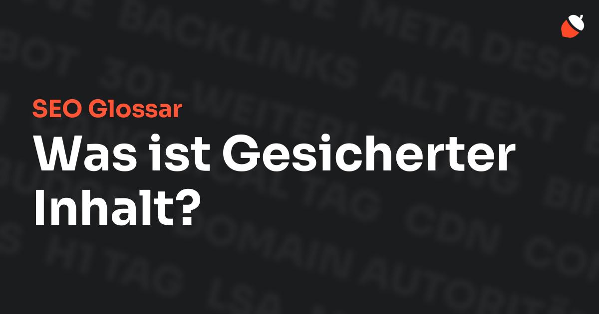 Das Bild zeigt den Titel „SEO Glossar: Was ist Gesicherter Inhalt?“ vor einem dunklen Hintergrund mit verblassten Begriffen aus dem Bereich SEO, wie „Backlinks“, „Alt Text“ und „Meta Description“. Oben rechts befindet sich ein minimalistisches Eichel-Symbol – das Logo von Musnuss™ – der Marketing Agentur von Dmitry Dugarev.