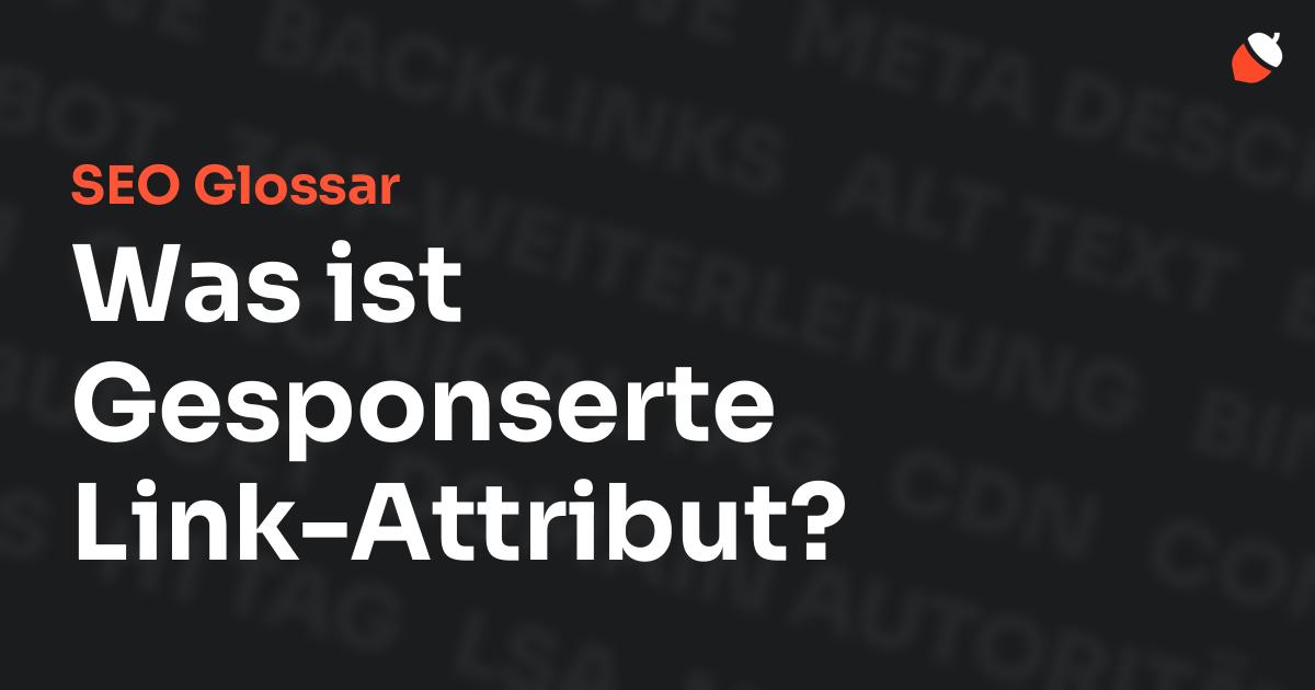 Das Bild zeigt den Titel „SEO Glossar: Was ist Gesponserte Link-Attribut?“ vor einem dunklen Hintergrund mit verblassten Begriffen aus dem Bereich SEO, wie „Backlinks“, „Alt Text“ und „Meta Description“. Oben rechts befindet sich ein minimalistisches Eichel-Symbol – das Logo von Musnuss™ – der Marketing Agentur von Dmitry Dugarev.