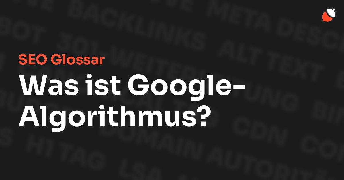 Das Bild zeigt den Titel „SEO Glossar: Was ist Google-Algorithmus?“ vor einem dunklen Hintergrund mit verblassten Begriffen aus dem Bereich SEO, wie „Backlinks“, „Alt Text“ und „Meta Description“. Oben rechts befindet sich ein minimalistisches Eichel-Symbol – das Logo von Musnuss™ – der Marketing Agentur von Dmitry Dugarev.