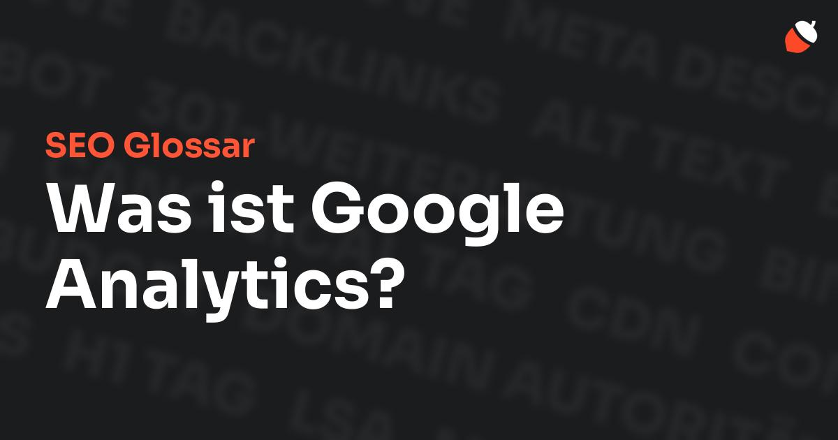 Das Bild zeigt den Titel „SEO Glossar: Was ist Google Analytics?“ vor einem dunklen Hintergrund mit verblassten Begriffen aus dem Bereich SEO, wie „Backlinks“, „Alt Text“ und „Meta Description“. Oben rechts befindet sich ein minimalistisches Eichel-Symbol – das Logo von Musnuss™ – der Marketing Agentur von Dmitry Dugarev.