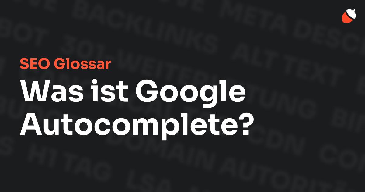 Das Bild zeigt den Titel „SEO Glossar: Was ist Google Autocomplete?“ vor einem dunklen Hintergrund mit verblassten Begriffen aus dem Bereich SEO, wie „Backlinks“, „Alt Text“ und „Meta Description“. Oben rechts befindet sich ein minimalistisches Eichel-Symbol – das Logo von Musnuss™ – der Marketing Agentur von Dmitry Dugarev.