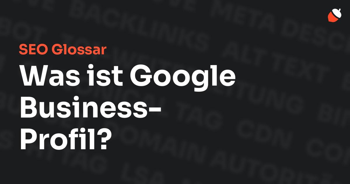 Das Bild zeigt den Titel „SEO Glossar: Was ist Google Business-Profil?“ vor einem dunklen Hintergrund mit verblassten Begriffen aus dem Bereich SEO, wie „Backlinks“, „Alt Text“ und „Meta Description“. Oben rechts befindet sich ein minimalistisches Eichel-Symbol – das Logo von Musnuss™ – der Marketing Agentur von Dmitry Dugarev.