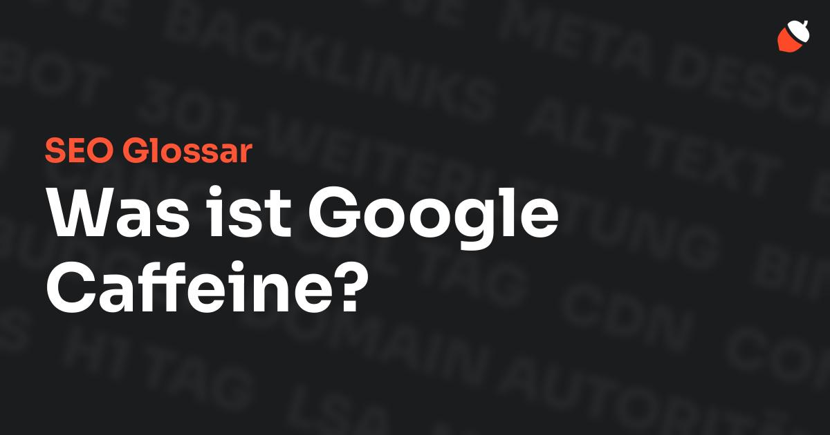 Das Bild zeigt den Titel „SEO Glossar: Was ist Google Caffeine?“ vor einem dunklen Hintergrund mit verblassten Begriffen aus dem Bereich SEO, wie „Backlinks“, „Alt Text“ und „Meta Description“. Oben rechts befindet sich ein minimalistisches Eichel-Symbol – das Logo von Musnuss™ – der Marketing Agentur von Dmitry Dugarev.