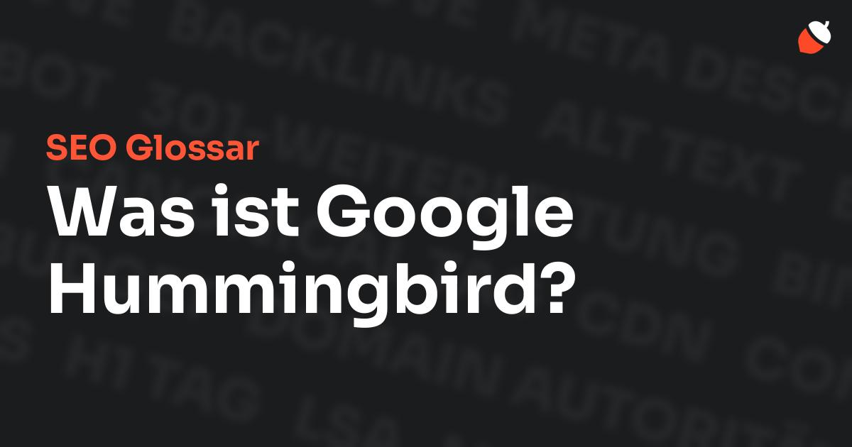 Das Bild zeigt den Titel „SEO Glossar: Was ist Google Hummingbird?“ vor einem dunklen Hintergrund mit verblassten Begriffen aus dem Bereich SEO, wie „Backlinks“, „Alt Text“ und „Meta Description“. Oben rechts befindet sich ein minimalistisches Eichel-Symbol – das Logo von Musnuss™ – der Marketing Agentur von Dmitry Dugarev.