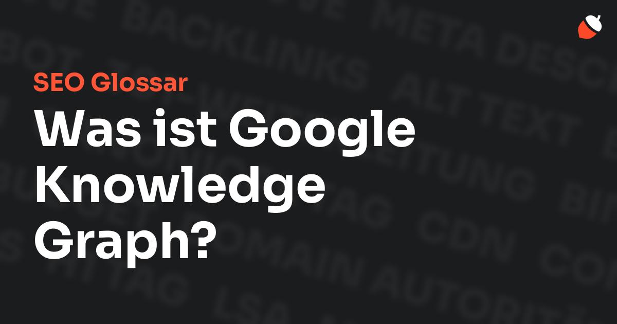 Das Bild zeigt den Titel „SEO Glossar: Was ist Google Knowledge Graph?“ vor einem dunklen Hintergrund mit verblassten Begriffen aus dem Bereich SEO, wie „Backlinks“, „Alt Text“ und „Meta Description“. Oben rechts befindet sich ein minimalistisches Eichel-Symbol – das Logo von Musnuss™ – der Marketing Agentur von Dmitry Dugarev.