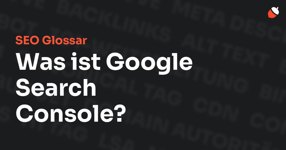 Das Bild zeigt den Titel „SEO Glossar: Was ist Google Search Console?“ vor einem dunklen Hintergrund mit verblassten Begriffen aus dem Bereich SEO, wie „Backlinks“, „Alt Text“ und „Meta Description“. Oben rechts befindet sich ein minimalistisches Eichel-Symbol – das Logo von Musnuss™ – der Marketing Agentur von Dmitry Dugarev.