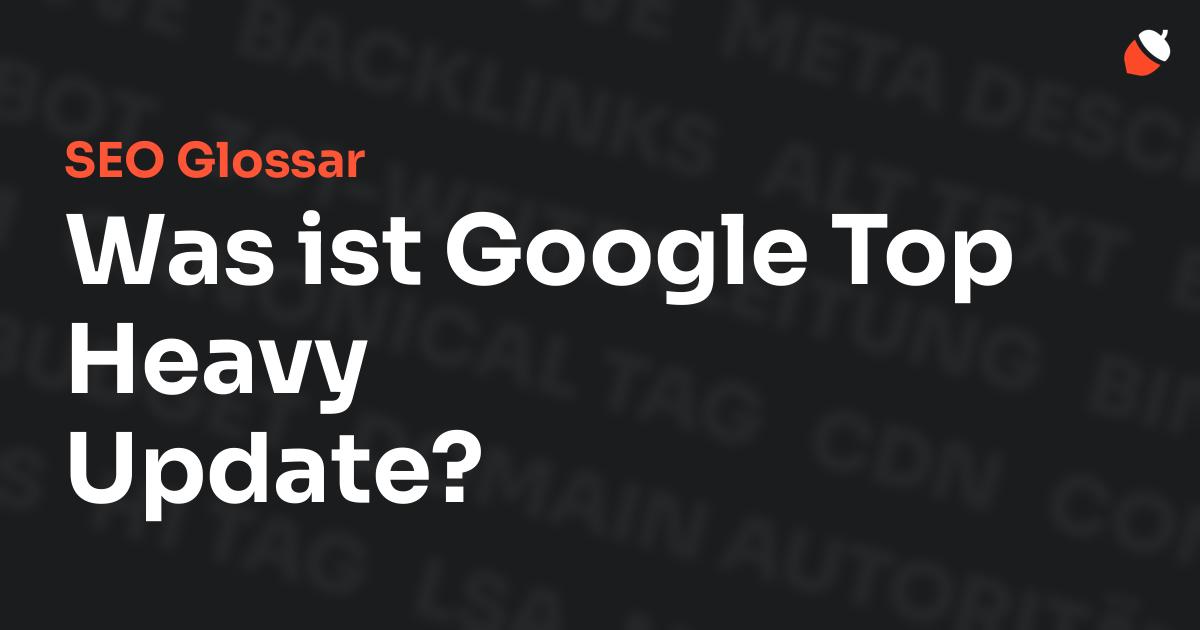 Das Bild zeigt den Titel „SEO Glossar: Was ist Google Top Heavy Update?“ vor einem dunklen Hintergrund mit verblassten Begriffen aus dem Bereich SEO, wie „Backlinks“, „Alt Text“ und „Meta Description“. Oben rechts befindet sich ein minimalistisches Eichel-Symbol – das Logo von Musnuss™ – der Marketing Agentur von Dmitry Dugarev.