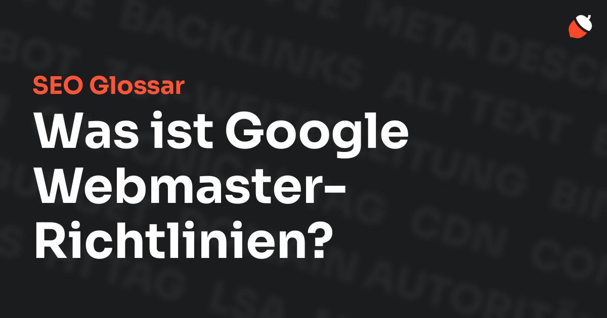 Das Bild zeigt den Titel „SEO Glossar: Was ist Google Webmaster-Richtlinien?“ vor einem dunklen Hintergrund mit verblassten Begriffen aus dem Bereich SEO, wie „Backlinks“, „Alt Text“ und „Meta Description“. Oben rechts befindet sich ein minimalistisches Eichel-Symbol – das Logo von Musnuss™ – der Marketing Agentur von Dmitry Dugarev.