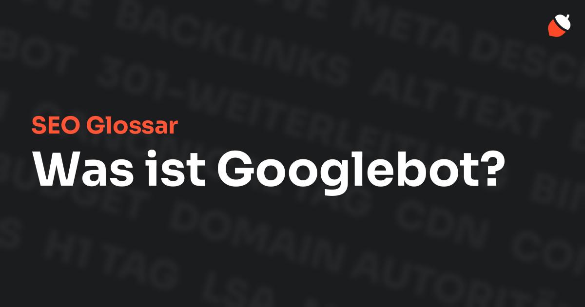 Das Bild zeigt den Titel „SEO Glossar: Was ist Googlebot?“ vor einem dunklen Hintergrund mit verblassten Begriffen aus dem Bereich SEO, wie „Backlinks“, „Alt Text“ und „Meta Description“. Oben rechts befindet sich ein minimalistisches Eichel-Symbol – das Logo von Musnuss™ – der Marketing Agentur von Dmitry Dugarev.