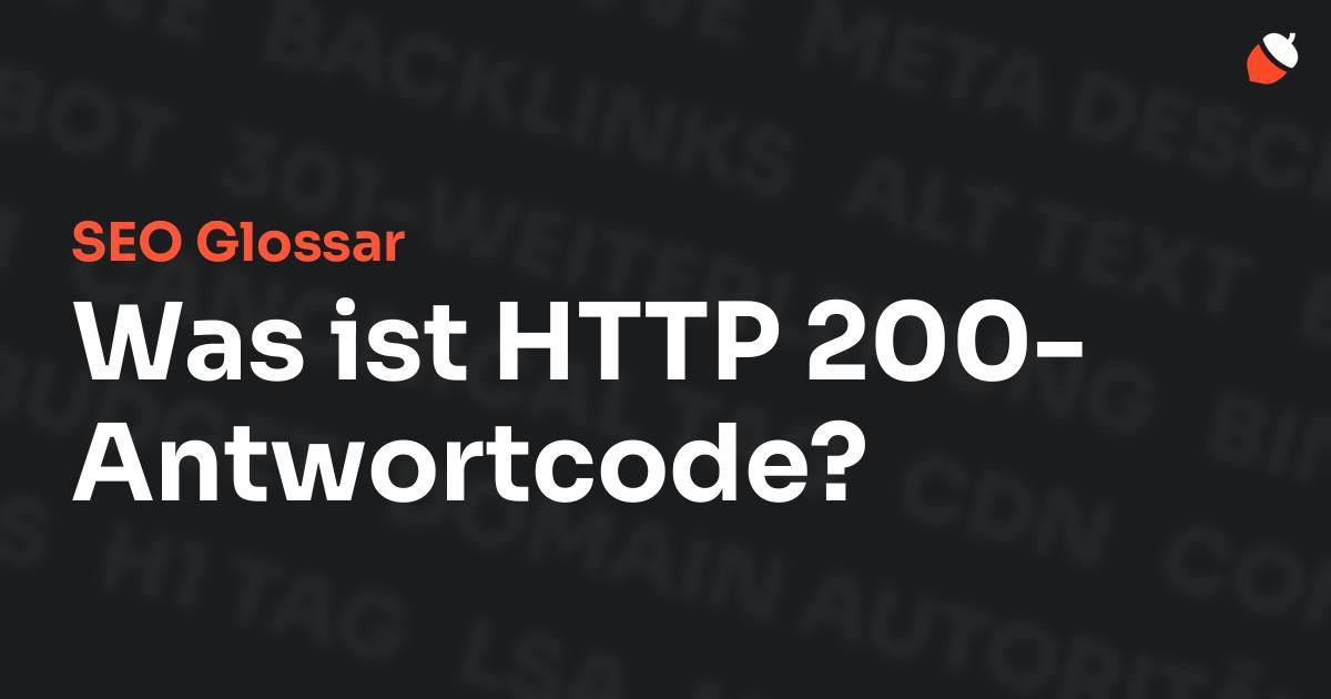 Das Bild zeigt den Titel „SEO Glossar: Was ist HTTP 200-Antwortcode?“ vor einem dunklen Hintergrund mit verblassten Begriffen aus dem Bereich SEO, wie „Backlinks“, „Alt Text“ und „Meta Description“. Oben rechts befindet sich ein minimalistisches Eichel-Symbol – das Logo von Musnuss™ – der Marketing Agentur von Dmitry Dugarev.