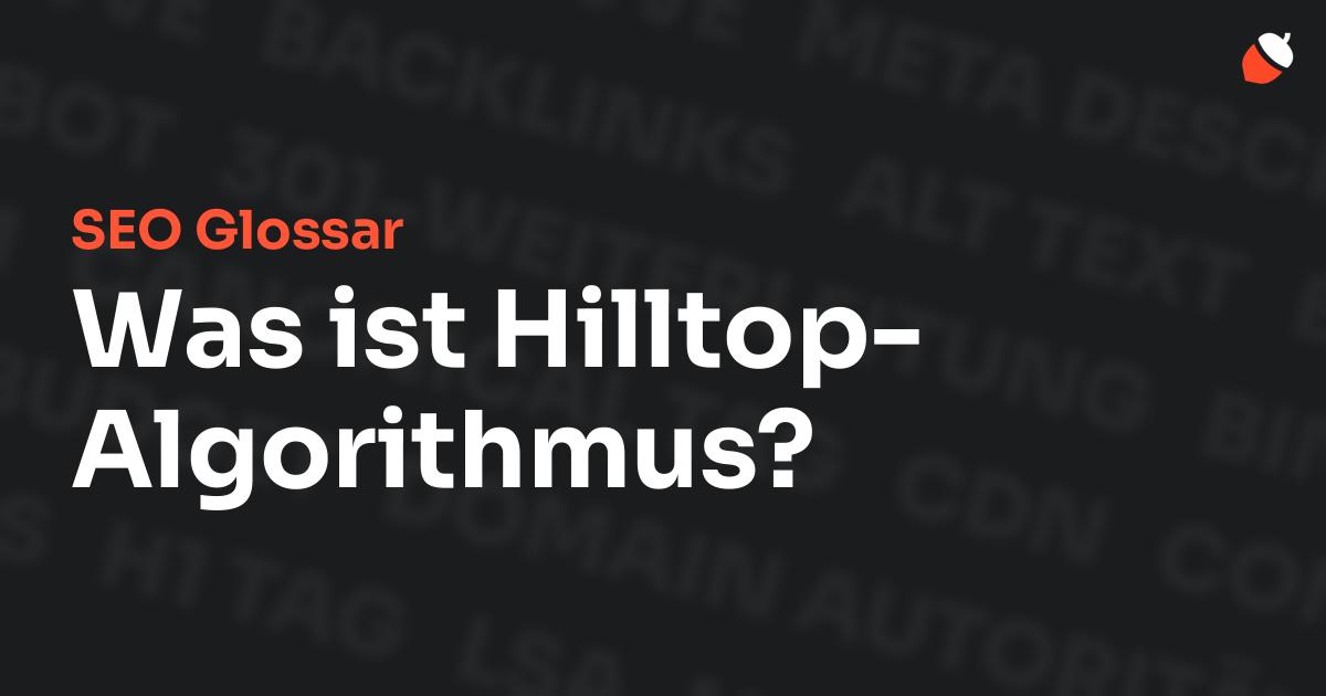 Das Bild zeigt den Titel „SEO Glossar: Was ist Hilltop-Algorithmus?“ vor einem dunklen Hintergrund mit verblassten Begriffen aus dem Bereich SEO, wie „Backlinks“, „Alt Text“ und „Meta Description“. Oben rechts befindet sich ein minimalistisches Eichel-Symbol – das Logo von Musnuss™ – der Marketing Agentur von Dmitry Dugarev.