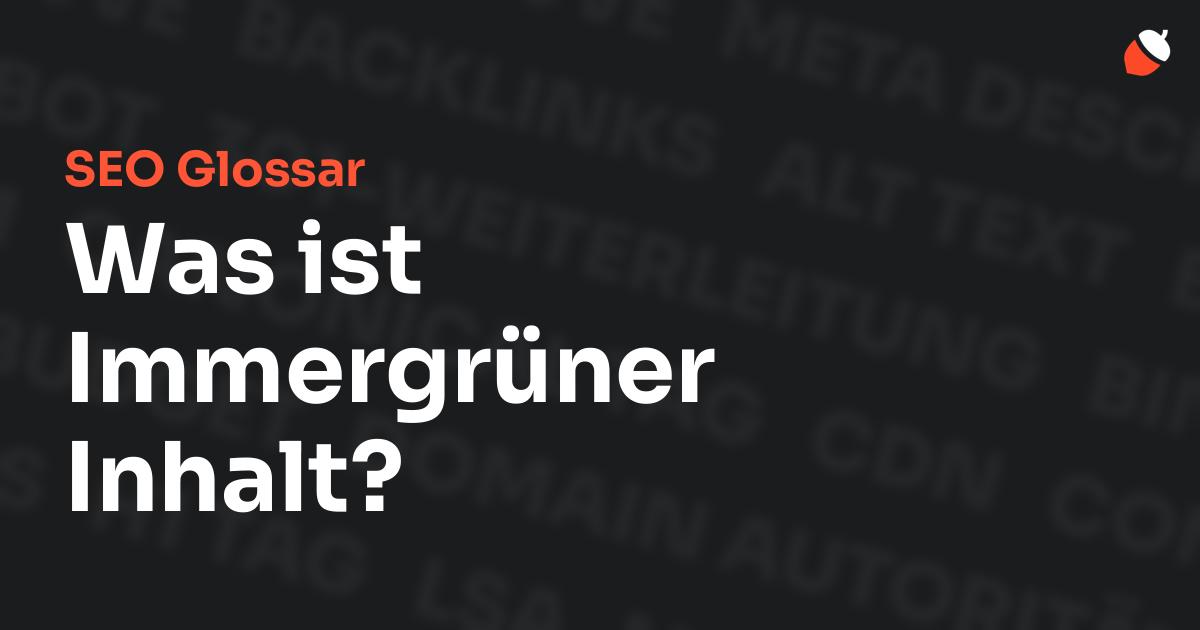 Das Bild zeigt den Titel „SEO Glossar: Was ist Immergrüner Inhalt?“ vor einem dunklen Hintergrund mit verblassten Begriffen aus dem Bereich SEO, wie „Backlinks“, „Alt Text“ und „Meta Description“. Oben rechts befindet sich ein minimalistisches Eichel-Symbol – das Logo von Musnuss™ – der Marketing Agentur von Dmitry Dugarev.