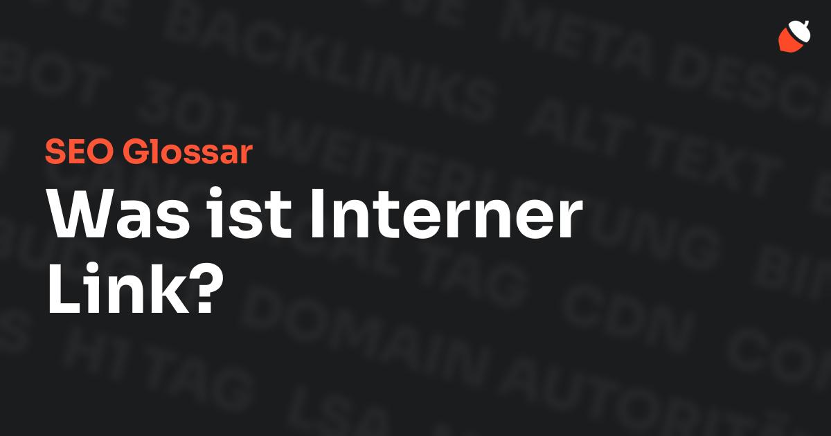 Das Bild zeigt den Titel „SEO Glossar: Was ist Interner Link?“ vor einem dunklen Hintergrund mit verblassten Begriffen aus dem Bereich SEO, wie „Backlinks“, „Alt Text“ und „Meta Description“. Oben rechts befindet sich ein minimalistisches Eichel-Symbol – das Logo von Musnuss™ – der Marketing Agentur von Dmitry Dugarev.