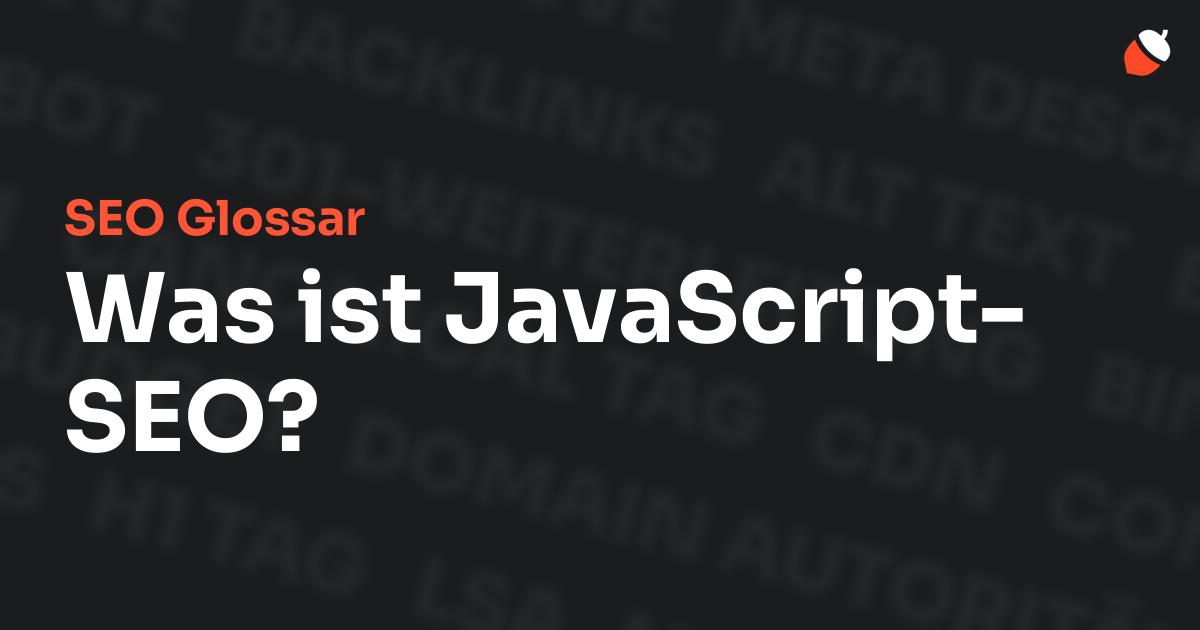 Das Bild zeigt den Titel „SEO Glossar: Was ist JavaScript-SEO?“ vor einem dunklen Hintergrund mit verblassten Begriffen aus dem Bereich SEO, wie „Backlinks“, „Alt Text“ und „Meta Description“. Oben rechts befindet sich ein minimalistisches Eichel-Symbol – das Logo von Musnuss™ – der Marketing Agentur von Dmitry Dugarev.