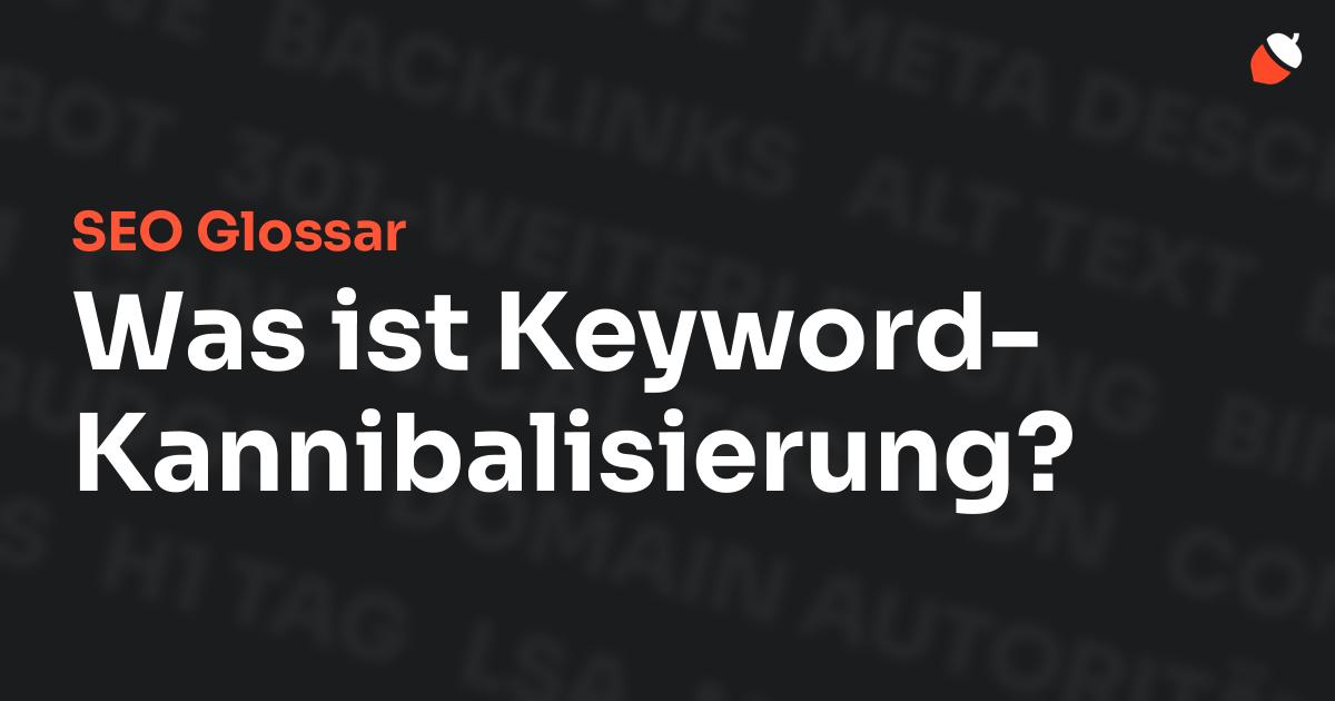 Das Bild zeigt den Titel „SEO Glossar: Was ist Keyword-Kannibalisierung?“ vor einem dunklen Hintergrund mit verblassten Begriffen aus dem Bereich SEO, wie „Backlinks“, „Alt Text“ und „Meta Description“. Oben rechts befindet sich ein minimalistisches Eichel-Symbol – das Logo von Musnuss™ – der Marketing Agentur von Dmitry Dugarev.