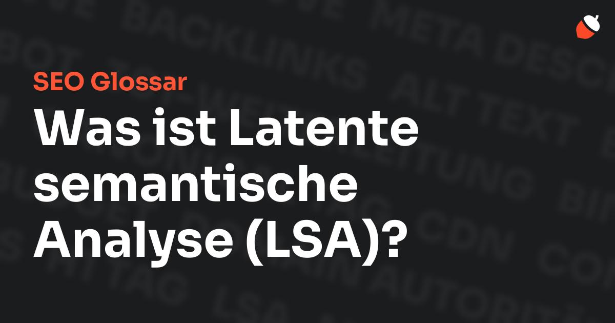 Das Bild zeigt den Titel „SEO Glossar: Was ist Latente semantische Analyse (LSA)?“ vor einem dunklen Hintergrund mit verblassten Begriffen aus dem Bereich SEO, wie „Backlinks“, „Alt Text“ und „Meta Description“. Oben rechts befindet sich ein minimalistisches Eichel-Symbol – das Logo von Musnuss™ – der Marketing Agentur von Dmitry Dugarev.