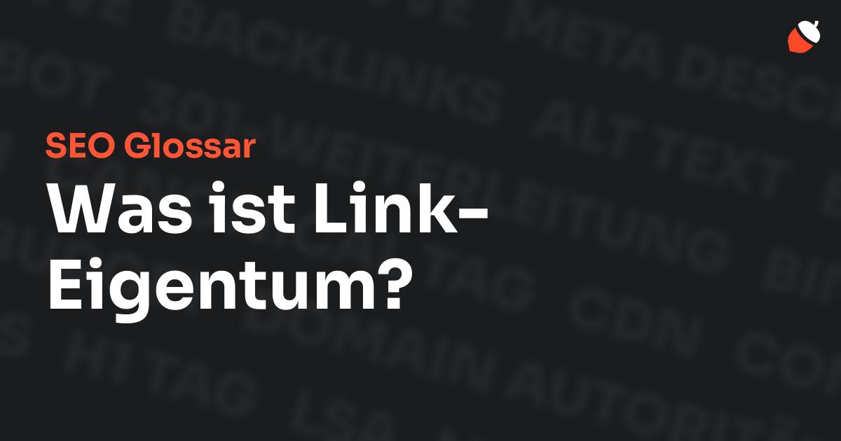 Das Bild zeigt den Titel „SEO Glossar: Was ist Link-Eigentum?“ vor einem dunklen Hintergrund mit verblassten Begriffen aus dem Bereich SEO, wie „Backlinks“, „Alt Text“ und „Meta Description“. Oben rechts befindet sich ein minimalistisches Eichel-Symbol – das Logo von Musnuss™ – der Marketing Agentur von Dmitry Dugarev.