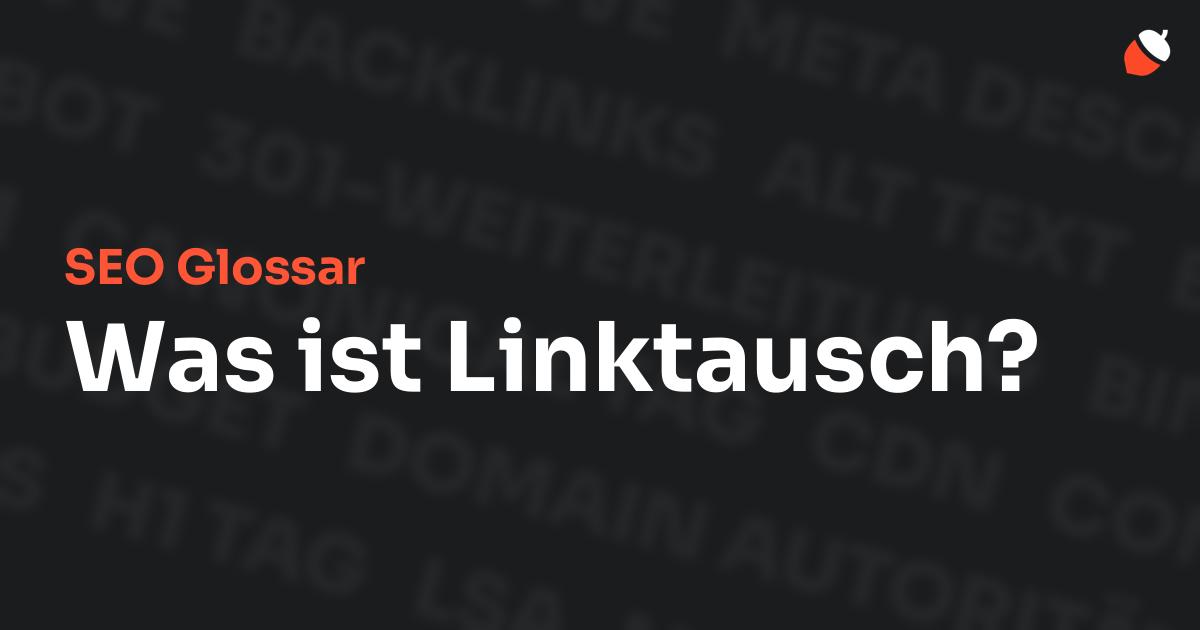 Das Bild zeigt den Titel „SEO Glossar: Was ist Linktausch?“ vor einem dunklen Hintergrund mit verblassten Begriffen aus dem Bereich SEO, wie „Backlinks“, „Alt Text“ und „Meta Description“. Oben rechts befindet sich ein minimalistisches Eichel-Symbol – das Logo von Musnuss™ – der Marketing Agentur von Dmitry Dugarev.