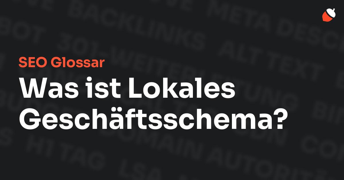 Das Bild zeigt den Titel „SEO Glossar: Was ist Lokales Geschäftsschema?“ vor einem dunklen Hintergrund mit verblassten Begriffen aus dem Bereich SEO, wie „Backlinks“, „Alt Text“ und „Meta Description“. Oben rechts befindet sich ein minimalistisches Eichel-Symbol – das Logo von Musnuss™ – der Marketing Agentur von Dmitry Dugarev.