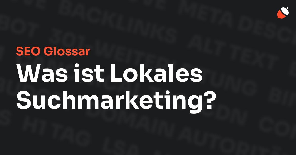 Das Bild zeigt den Titel „SEO Glossar: Was ist Lokales Suchmarketing?“ vor einem dunklen Hintergrund mit verblassten Begriffen aus dem Bereich SEO, wie „Backlinks“, „Alt Text“ und „Meta Description“. Oben rechts befindet sich ein minimalistisches Eichel-Symbol – das Logo von Musnuss™ – der Marketing Agentur von Dmitry Dugarev.