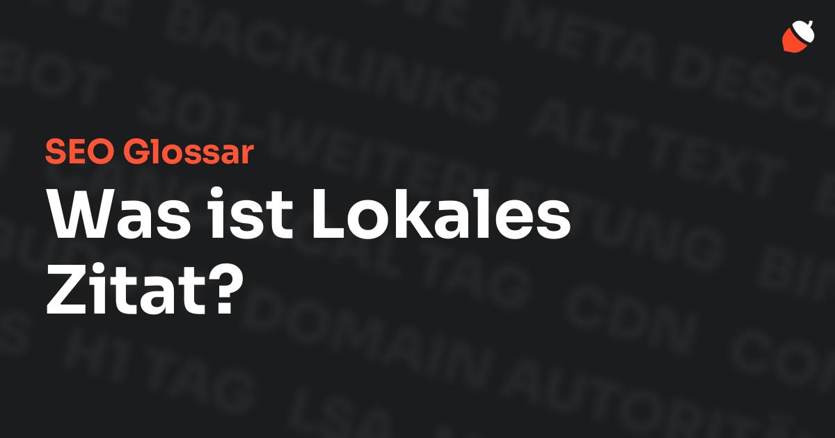 Das Bild zeigt den Titel „SEO Glossar: Was ist Lokales Zitat?“ vor einem dunklen Hintergrund mit verblassten Begriffen aus dem Bereich SEO, wie „Backlinks“, „Alt Text“ und „Meta Description“. Oben rechts befindet sich ein minimalistisches Eichel-Symbol – das Logo von Musnuss™ – der Marketing Agentur von Dmitry Dugarev.