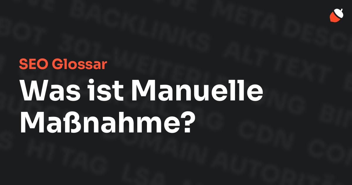 Das Bild zeigt den Titel „SEO Glossar: Was ist Manuelle Maßnahme?“ vor einem dunklen Hintergrund mit verblassten Begriffen aus dem Bereich SEO, wie „Backlinks“, „Alt Text“ und „Meta Description“. Oben rechts befindet sich ein minimalistisches Eichel-Symbol – das Logo von Musnuss™ – der Marketing Agentur von Dmitry Dugarev.