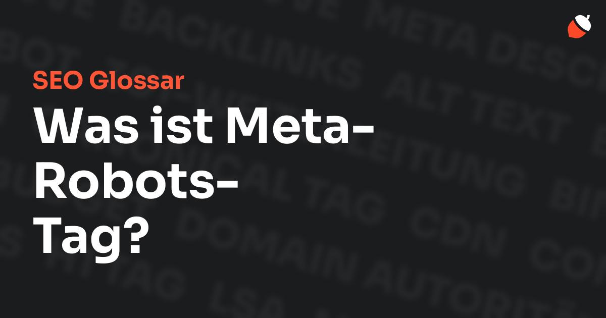 Das Bild zeigt den Titel „SEO Glossar: Was ist Meta-Robots-Tag?“ vor einem dunklen Hintergrund mit verblassten Begriffen aus dem Bereich SEO, wie „Backlinks“, „Alt Text“ und „Meta Description“. Oben rechts befindet sich ein minimalistisches Eichel-Symbol – das Logo von Musnuss™ – der Marketing Agentur von Dmitry Dugarev.