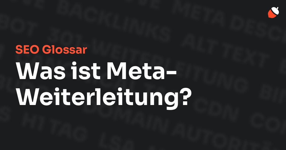 Das Bild zeigt den Titel „SEO Glossar: Was ist Meta-Weiterleitung?“ vor einem dunklen Hintergrund mit verblassten Begriffen aus dem Bereich SEO, wie „Backlinks“, „Alt Text“ und „Meta Description“. Oben rechts befindet sich ein minimalistisches Eichel-Symbol – das Logo von Musnuss™ – der Marketing Agentur von Dmitry Dugarev.