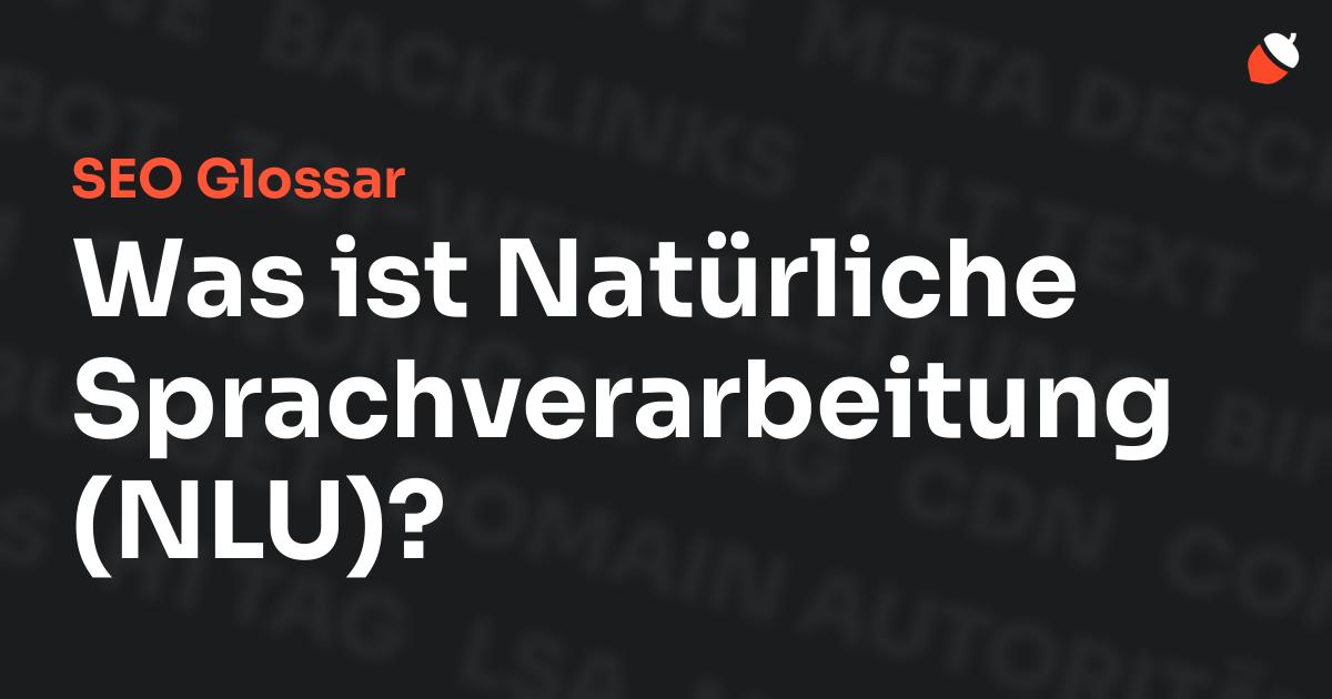 Das Bild zeigt den Titel „SEO Glossar: Was ist Natürliche Sprachverarbeitung (NLU)?“ vor einem dunklen Hintergrund mit verblassten Begriffen aus dem Bereich SEO, wie „Backlinks“, „Alt Text“ und „Meta Description“. Oben rechts befindet sich ein minimalistisches Eichel-Symbol – das Logo von Musnuss™ – der Marketing Agentur von Dmitry Dugarev.