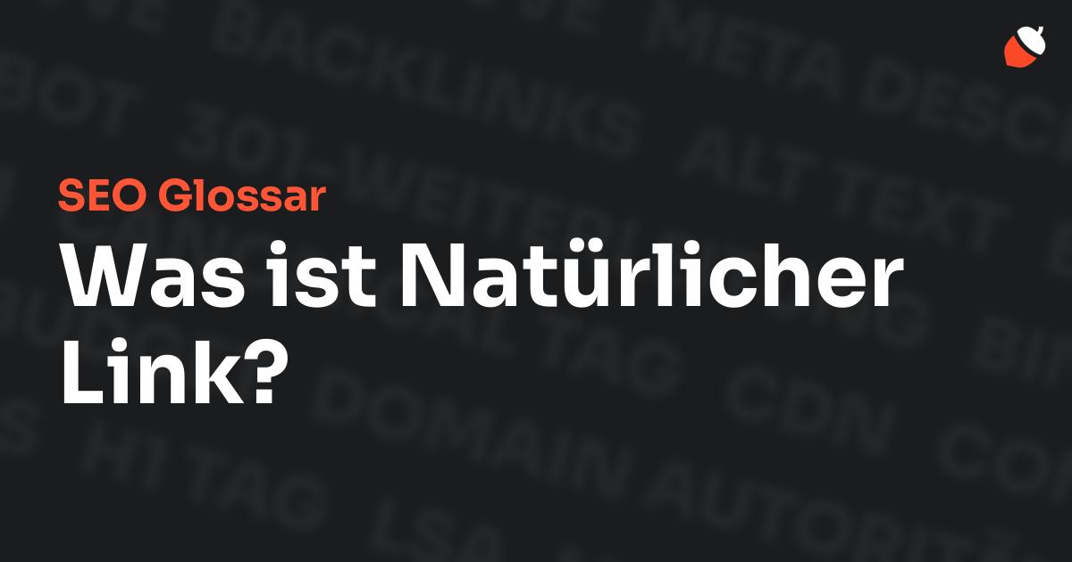 Das Bild zeigt den Titel „SEO Glossar: Was ist Natürlicher Link?“ vor einem dunklen Hintergrund mit verblassten Begriffen aus dem Bereich SEO, wie „Backlinks“, „Alt Text“ und „Meta Description“. Oben rechts befindet sich ein minimalistisches Eichel-Symbol – das Logo von Musnuss™ – der Marketing Agentur von Dmitry Dugarev.