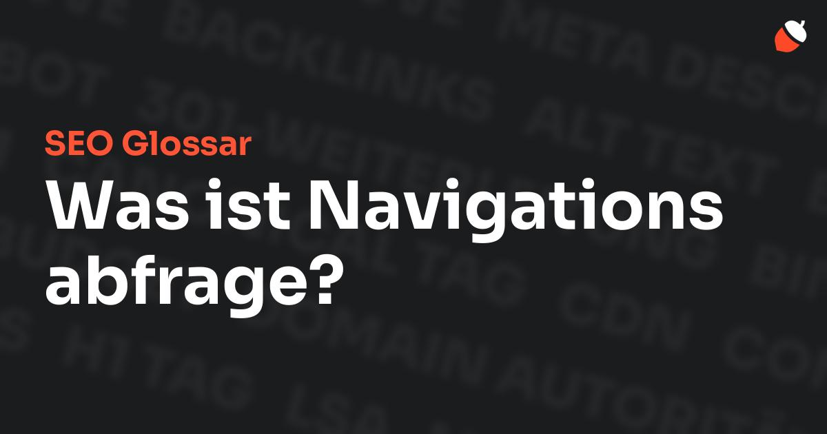 Das Bild zeigt den Titel „SEO Glossar: Was ist Navigationsabfrage?“ vor einem dunklen Hintergrund mit verblassten Begriffen aus dem Bereich SEO, wie „Backlinks“, „Alt Text“ und „Meta Description“. Oben rechts befindet sich ein minimalistisches Eichel-Symbol – das Logo von Musnuss™ – der Marketing Agentur von Dmitry Dugarev.