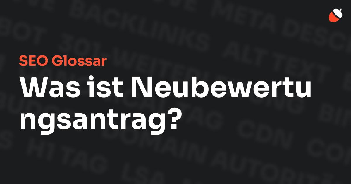 Das Bild zeigt den Titel „SEO Glossar: Was ist Neubewertungsantrag?“ vor einem dunklen Hintergrund mit verblassten Begriffen aus dem Bereich SEO, wie „Backlinks“, „Alt Text“ und „Meta Description“. Oben rechts befindet sich ein minimalistisches Eichel-Symbol – das Logo von Musnuss™ – der Marketing Agentur von Dmitry Dugarev.