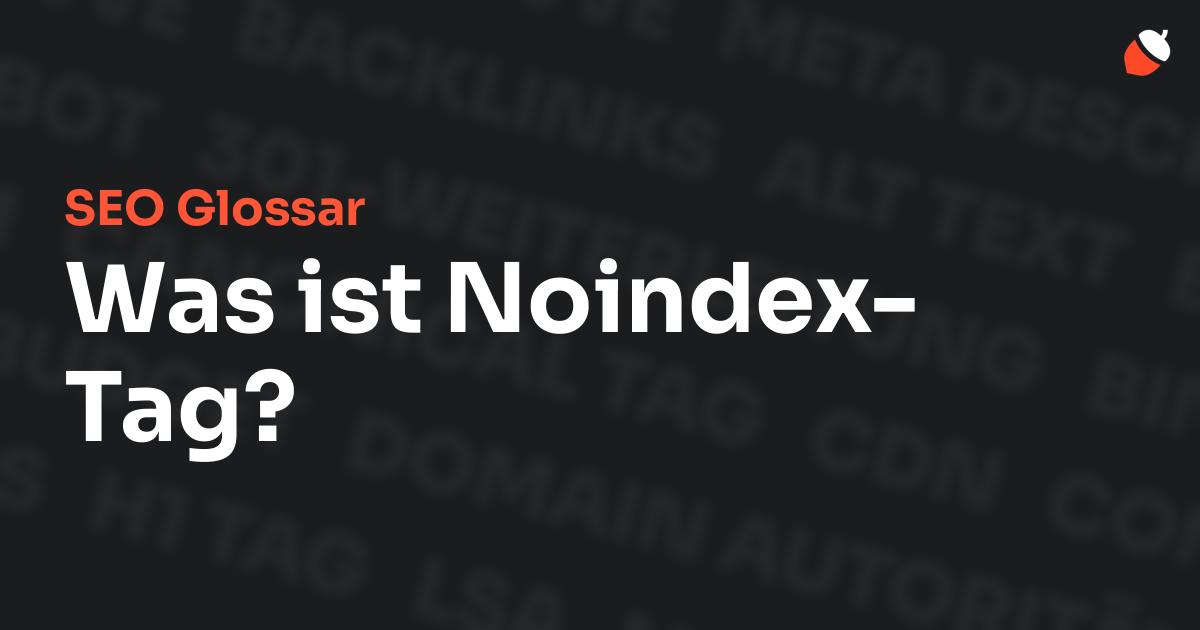 Das Bild zeigt den Titel „SEO Glossar: Was ist Noindex-Tag?“ vor einem dunklen Hintergrund mit verblassten Begriffen aus dem Bereich SEO, wie „Backlinks“, „Alt Text“ und „Meta Description“. Oben rechts befindet sich ein minimalistisches Eichel-Symbol – das Logo von Musnuss™ – der Marketing Agentur von Dmitry Dugarev.