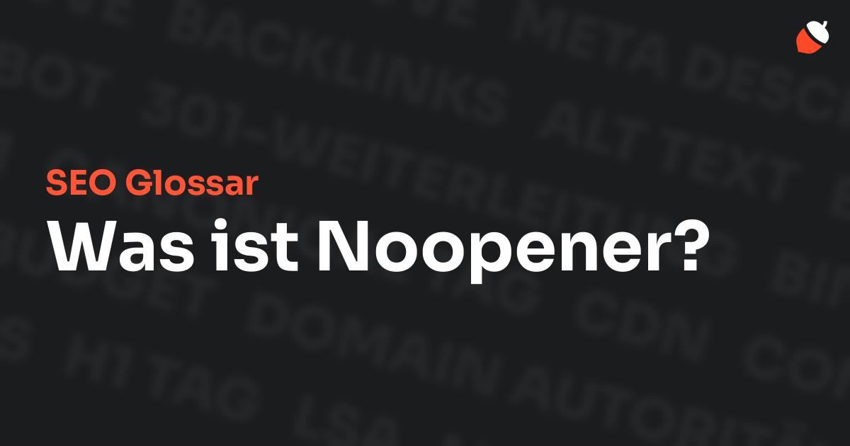 Das Bild zeigt den Titel „SEO Glossar: Was ist Noopener?“ vor einem dunklen Hintergrund mit verblassten Begriffen aus dem Bereich SEO, wie „Backlinks“, „Alt Text“ und „Meta Description“. Oben rechts befindet sich ein minimalistisches Eichel-Symbol – das Logo von Musnuss™ – der Marketing Agentur von Dmitry Dugarev.