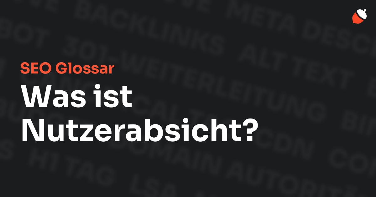 Das Bild zeigt den Titel „SEO Glossar: Was ist Nutzerabsicht?“ vor einem dunklen Hintergrund mit verblassten Begriffen aus dem Bereich SEO, wie „Backlinks“, „Alt Text“ und „Meta Description“. Oben rechts befindet sich ein minimalistisches Eichel-Symbol – das Logo von Musnuss™ – der Marketing Agentur von Dmitry Dugarev.